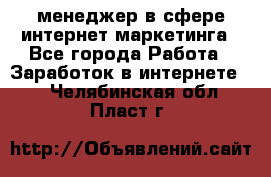 менеджер в сфере интернет-маркетинга - Все города Работа » Заработок в интернете   . Челябинская обл.,Пласт г.